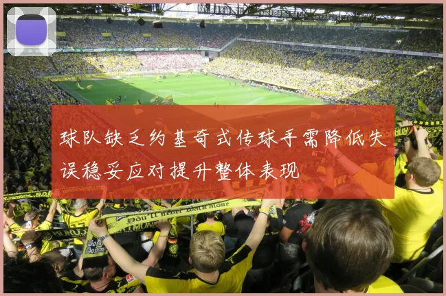 球队缺乏约基奇式传球手需降低失误稳妥应对提升整体表现