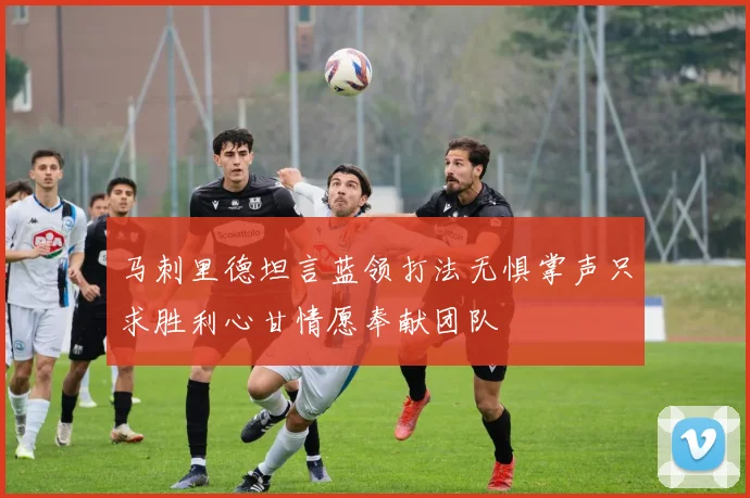 马刺里德坦言蓝领打法无惧掌声只求胜利心甘情愿奉献团队