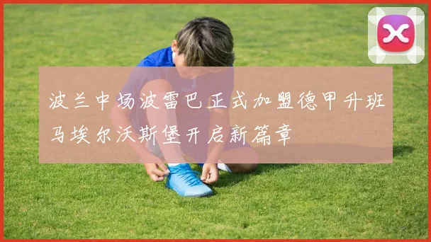 波兰中场波雷巴正式加盟德甲升班马埃尔沃斯堡开启新篇章