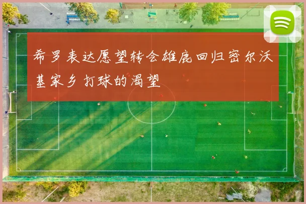 希罗表达愿望转会雄鹿回归密尔沃基家乡打球的渴望