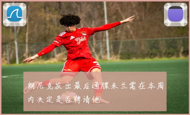 朗尼克发出最后通牒米兰需在本周内决定是否聘请他