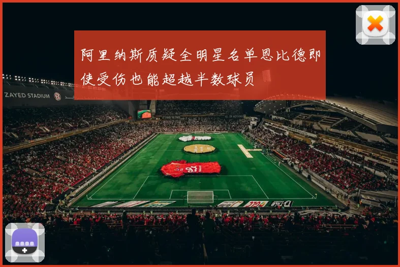 阿里纳斯质疑全明星名单恩比德即使受伤也能超越半数球员