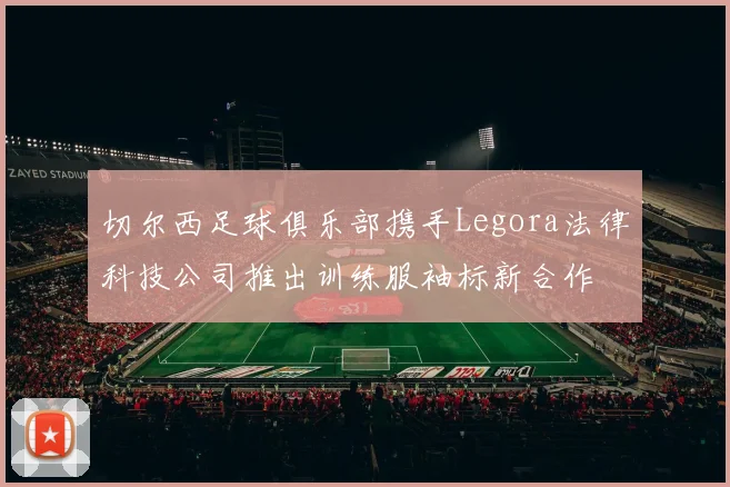 切尔西足球俱乐部携手Legora法律科技公司推出训练服袖标新合作