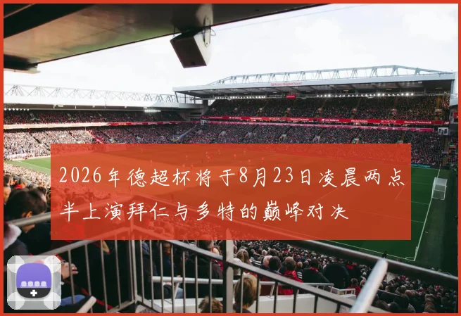 2026年德超杯将于8月23日凌晨两点半上演拜仁与多特的巅峰对决