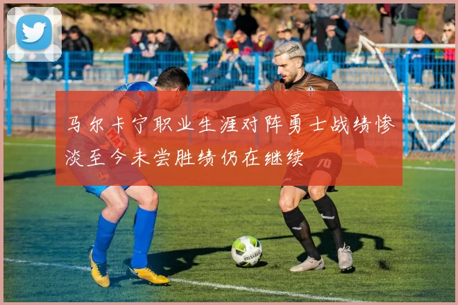 马尔卡宁职业生涯对阵勇士战绩惨淡至今未尝胜绩仍在继续