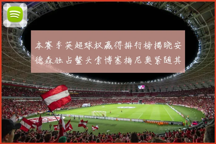 本赛季英超球权赢得排行榜揭晓安德森独占鳌头索博塞梅尼奥紧随其后