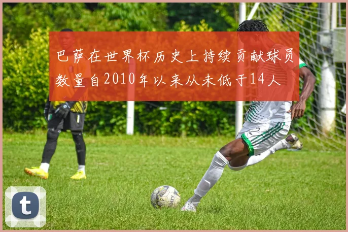 巴萨在世界杯历史上持续贡献球员数量自2010年以来从未低于14人