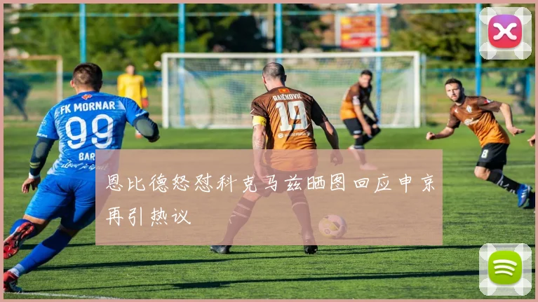 恩比德怒怼科克马兹晒图回应申京再引热议