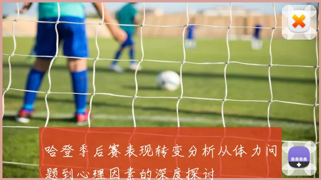 哈登季后赛表现转变分析从体力问题到心理因素的深度探讨