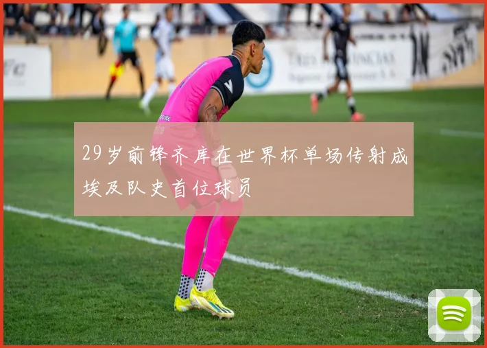 29岁前锋齐库在世界杯单场传射成埃及队史首位球员