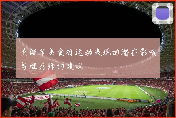 圣诞节美食对运动表现的潜在影响与理疗师的建议