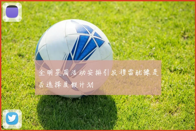 全明星周活动安排引发穆雷犹豫是否选择度假计划